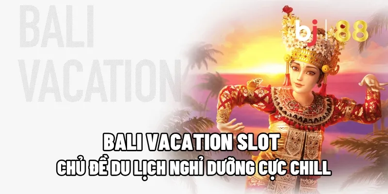 Bali Vacation Slot – Chủ Đề Du Lịch Nghỉ Dưỡng Cực Chill 3 bali vacation slot