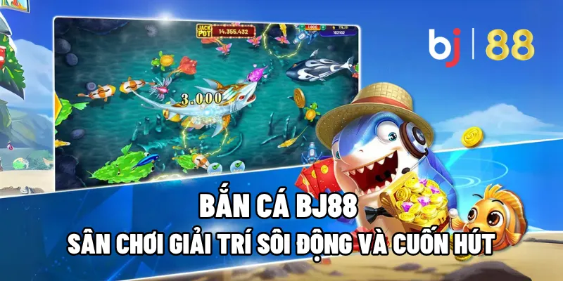Bắn Cá BJ88 – Sân Chơi Giải Trí Sôi Động Và Cuốn Hút 1 ban ca bj88