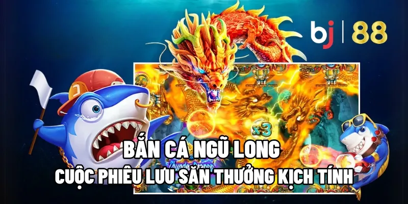 Bắn Cá Ngũ Long – Cuộc Phiêu Lưu Săn Thưởng Kịch Tính 15 ban ca ngu long