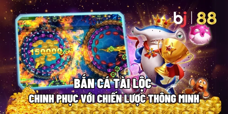 Chinh Phục Bắn Cá Tài Lộc Với Chiến Lược Thông Minh 17 ban ca tai loc