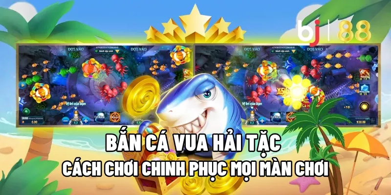Bắn Cá Vua Hải Tặc: Cách Chơi Chinh Phục Mọi Màn Chơi 13 ban ca vua hai tac