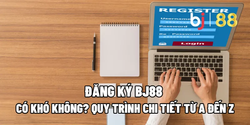 Đăng Ký BJ88 Có Khó Không? Quy Trình Chi Tiết Từ A Đến Z 1 dang ky bj88