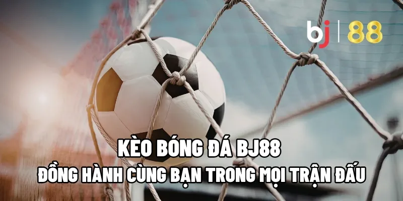 Kèo Bóng Đá BJ88 – Đồng Hành Cùng Bạn Trong Mọi Trận Đấu 1 keo bong da