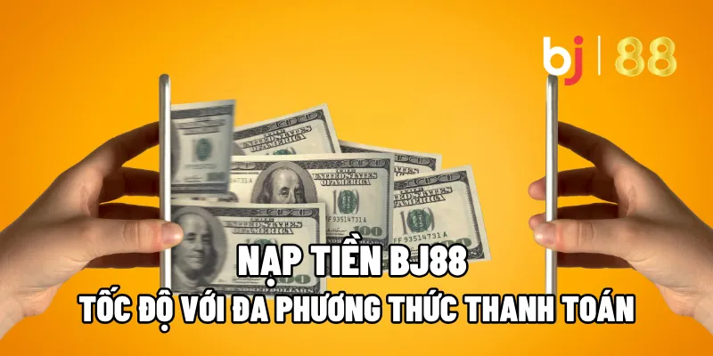 Nạp Tiền BJ88 Tốc Độ Với Đa Phương Thức Thanh Toán 1 nap tien bj88